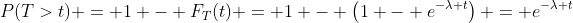 P(T>t) = 1 - F_T(t) = 1 - \left(1 - e^{-\lambda t}\right) = e^{-\lambda t}