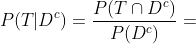 P(T|D^{c})=\frac{P(T\cap\\D^{c})}{P(D^{c})}=