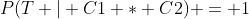 P(T | C1 * C2) = 1