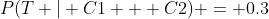 P(T | C1 + C2) = 0.3