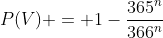 P(V) = 1-\frac{365^n}{366^n}