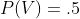 P(V)=.5