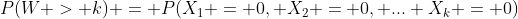 P(W > k) = P(X_1 = 0, X_2 = 0, ... X_k = 0)