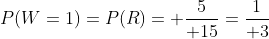 P(W=1)=P(R)= {5\over 15}={1\over 3}