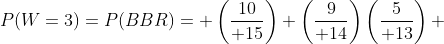 P(W=3)=P(BBR)= \left({10\over 15}\right) \left({9\over 14}\right)\left({5\over 13}\right) 
