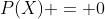 P(X) = 0