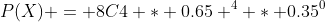 P(X) = 8C4 * 0.65 ^4 * 0.35^0