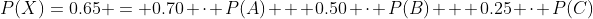 P(X)=0.65 = 0.70 \cdot P(A) + 0.50 \cdot P(B) + 0.25 \cdot P(C)
