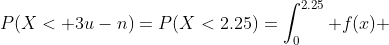 P(X< 3u-n)=P(X<2.25)=\int_0^{2.25} f(x) \; dx