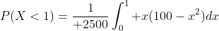P(X<1)={1\over 2500}\int_0^{1} x(100-x^2)dx