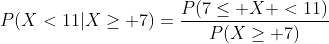 P(X<11|X\ge 7)=\dfrac{P(7\le X <11)}{P(X\ge 7)}