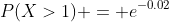 P(X>1) = e^{-0.02}