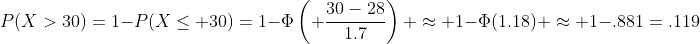 P(X>30)=1-P(X\leq 30)=1-\Phi\left( \frac{30-28}{1.7}\right) \approx 1-\Phi(1.18) \approx 1-.881=.119