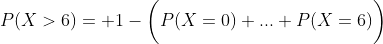 P(X>6)= 1-\biggl(P(X=0)+...+P(X=6)\biggr)