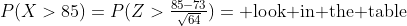 P(X>85)=P(Z>\tfrac{85-73}{\sqrt{64}})=\text{ look in the table}