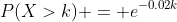 P(X>k) = e^{-0.02k}