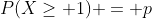 P(X\ge 1) = p