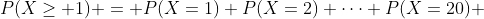 P(X\geq 1) = P(X=1)+P(X=2)+\dots+P(X=20) 