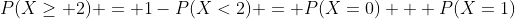 P(X\geq 2) = 1-P(X<2) = P(X=0) + P(X=1)
