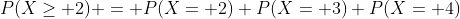 P(X\geq 2) = P(X= 2)+P(X= 3)+P(X= 4)