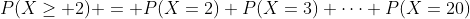 P(X\geq 2) = P(X=2)+P(X=3)+\dots+P(X=20)