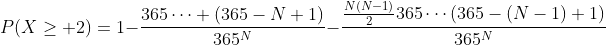 P(X\geq 2)=1-\frac{365\cdots (365-N+1)}{365^N}-\frac{\frac{N(N-1)}{2}365\cdots(365-(N-1)+1)}{365^N}