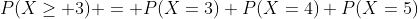 P(X\geq 3) = P(X=3)+P(X=4)+P(X=5)