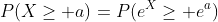 P(X\geq a)=P(e^X\geq e^a)