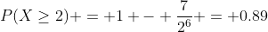 P(X\geq2) = 1 - \frac{7}{2^6} = 0.89