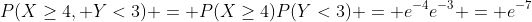 P(X\geq4, Y<3) = P(X\geq4)P(Y<3) = e^{-4}e^{-3} = e^{-7}