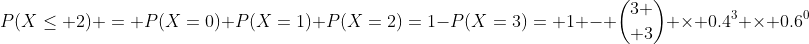 P(X\leq 2) = P(X=0)+P(X=1)+P(X=2)=1-P(X=3)= 1 - {3 \choose 3} \times 0.4^3 \times 0.6^0