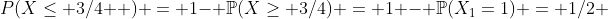 P(X\leq 3/4  ) = 1- \mathbb{P}(X\geq 3/4) = 1 - \mathbb{P}(X_1=1) = 1/2 