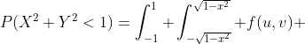 P(X^2+Y^2<1)=\int_{-1}^1 \int_{-\sqrt{1-x^2}}^{\sqrt{1-x^2}} f(u,v) ~ dv ~du