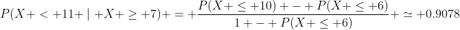P(X < 11 \mid X \geq 7) = \dfrac{P(X \leq 10) - P(X \leq 6)}{1 - P(X \leq 6)} \simeq 0.9078