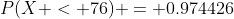 P(X < 76) = 0.974426