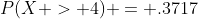 P(X > 4) = .3717