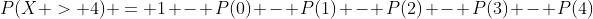 P(X > 4) = 1 - P(0) - P(1) - P(2) - P(3) - P(4)