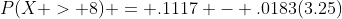 P(X > 8) = .1117 - .0183(3.25)