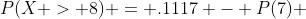 P(X > 8) = .1117 - P(7) 