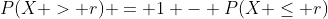 P(X > r) = 1 - P(X \leq r)