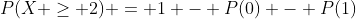 P(X \ge 2) = 1 - P(0) - P(1)