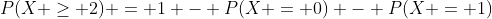 P(X \ge 2) = 1 - P(X = 0) - P(X = 1)