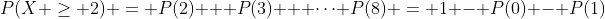 P(X \ge 2) = P(2) + P(3) + \dots P(8) = 1 - P(0) - P(1)