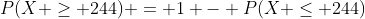 P(X \ge 244) = 1 - P(X \le 244)
