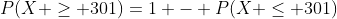 P(X \ge 301)=1 - P(X \le 301)
