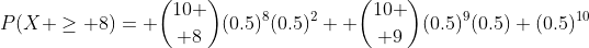 P(X \geq 8)= {10 \choose 8}(0.5)^8(0.5)^2+ {10 \choose 9}(0.5)^9(0.5)+(0.5)^{10}