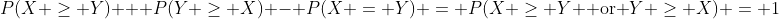 P(X \geq Y) + P(Y \geq X) - P(X = Y) = P(X \geq Y \text{ or }Y \geq X) = 1