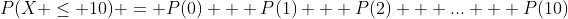 P(X \le 10) = P(0) + P(1) + P(2) + ... + P(10)