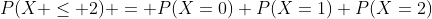 P(X \leq 2) = P(X=0)+P(X=1)+P(X=2)