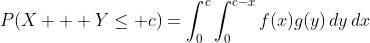P(X + Y\le c)=\int_0^c\int_0^{c-x}f(x)g(y)\,dy\,dx